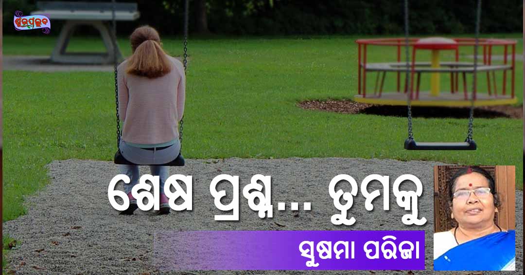 You are currently viewing ଶେଷ ପ୍ରଶ୍ନ… ତୁମକୁ